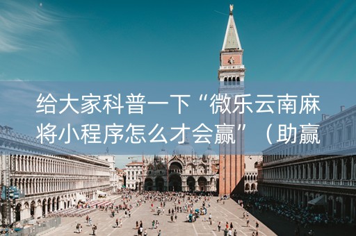 给大家科普一下“微乐云南麻将小程序怎么才会赢”（助赢神器购买)