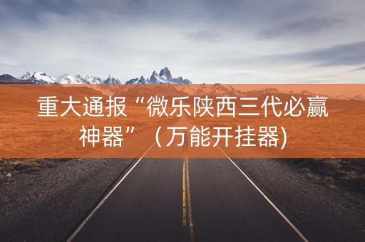 重大通报“微乐陕西三代必赢神器”（万能开挂器)