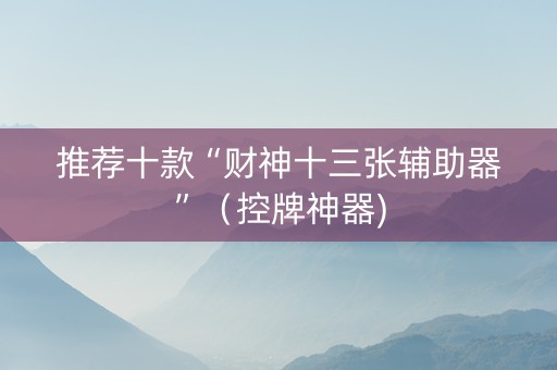 推荐十款“财神十三张辅助器”（控牌神器)
