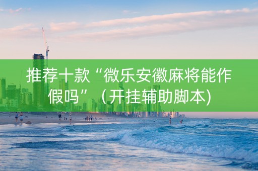 推荐十款“微乐安徽麻将能作假吗”（开挂辅助脚本)