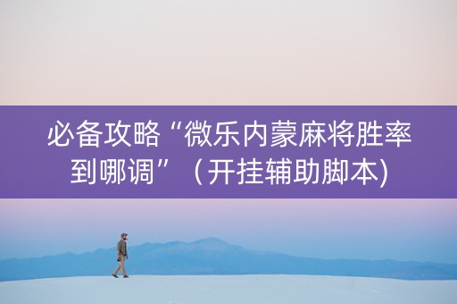 必备攻略“微乐内蒙麻将胜率到哪调”（开挂辅助脚本)