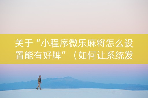 关于“小程序微乐麻将怎么设置能有好牌”（如何让系统发好牌)