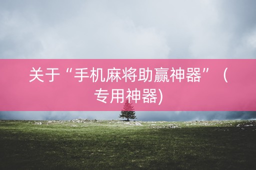 关于“手机麻将助赢神器”（专用神器)