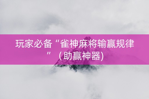 玩家必备“雀神麻将输赢规律”（助赢神器)