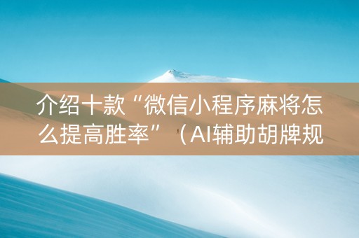 介绍十款“微信小程序麻将怎么提高胜率”（AI辅助胡牌规则)