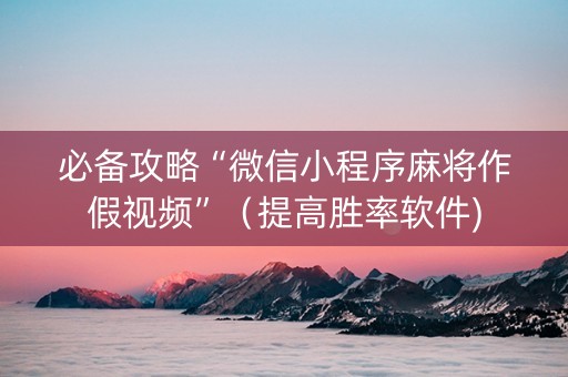 必备攻略“微信小程序麻将作假视频”（提高胜率软件)