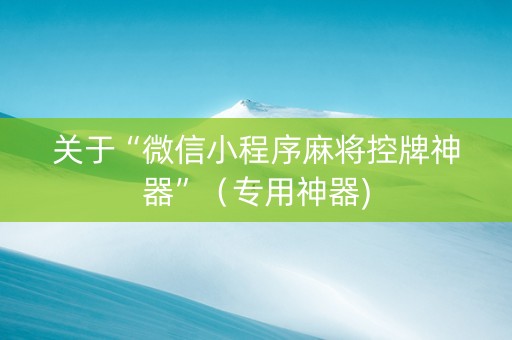 关于“微信小程序麻将控牌神器”（专用神器)