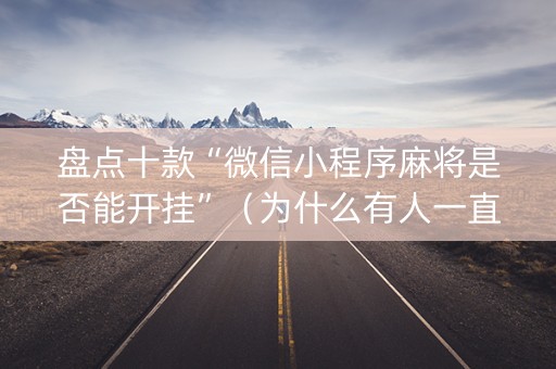 盘点十款“微信小程序麻将是否能开挂”（为什么有人一直赢)
