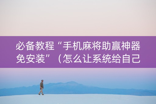 必备教程“手机麻将助赢神器免安装”（怎么让系统给自己好牌)