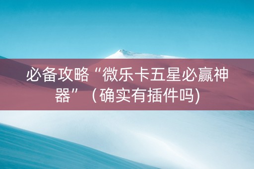 必备攻略“微乐卡五星必赢神器”（确实有插件吗)