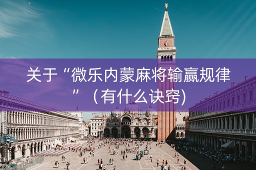 关于“微乐内蒙麻将输赢规律”（有什么诀窍)
