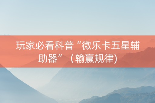 玩家必看科普“微乐卡五星辅助器”（输赢规律)