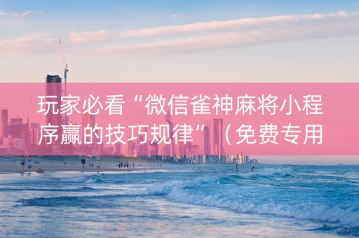 玩家必看“微信雀神麻将小程序赢的技巧规律”（免费专用神器)