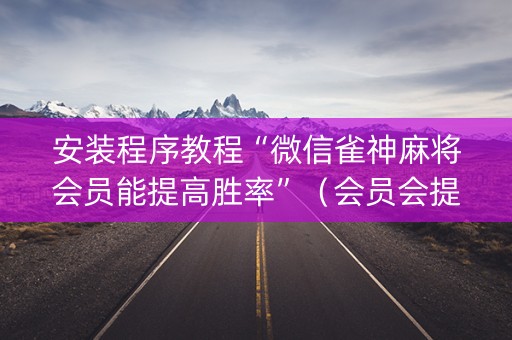 安装程序教程“微信雀神麻将会员能提高胜率”（会员会提高胜率吗)