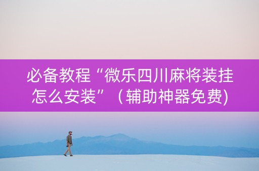 必备教程“微乐四川麻将装挂怎么安装”（辅助神器免费)
