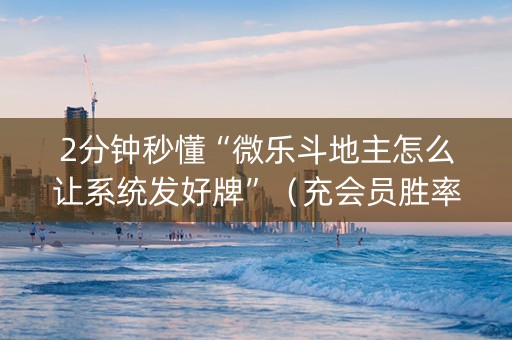 2分钟秒懂“微乐斗地主怎么让系统发好牌”（充会员胜率高)