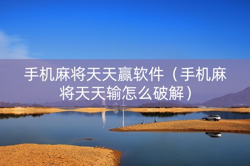 手机麻将天天赢软件（手机麻将天天输怎么破解）