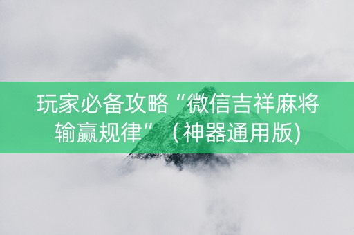玩家必备攻略“微信吉祥麻将输赢规律”（神器通用版)