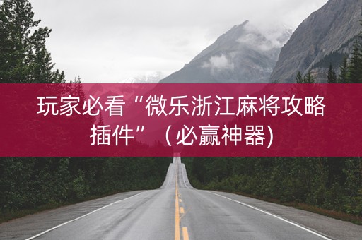玩家必看“微乐浙江麻将攻略插件”（必赢神器)