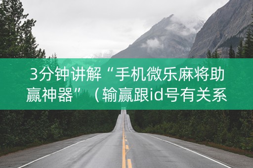 3分钟讲解“手机微乐麻将助赢神器”（输赢跟id号有关系吗)