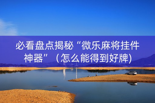 必看盘点揭秘“微乐麻将挂件神器”（怎么能得到好牌)