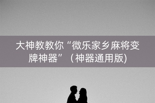 大神教教你“微乐家乡麻将变牌神器”（神器通用版)