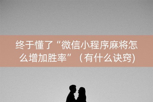 终于懂了“微信小程序麻将怎么增加胜率”（有什么诀窍)