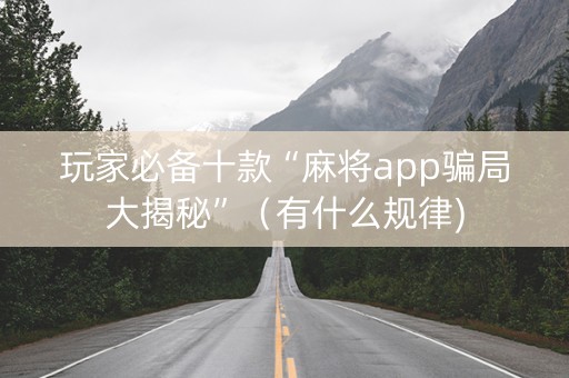 玩家必备十款“麻将app骗局大揭秘”（有什么规律)