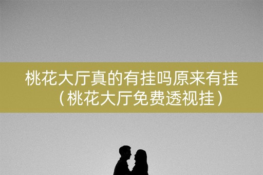 桃花大厅真的有挂吗原来有挂（桃花大厅免费透视挂）