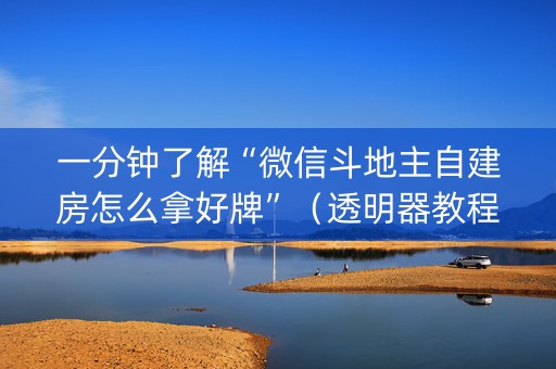 一分钟了解“微信斗地主自建房怎么拿好牌”（透明器教程)