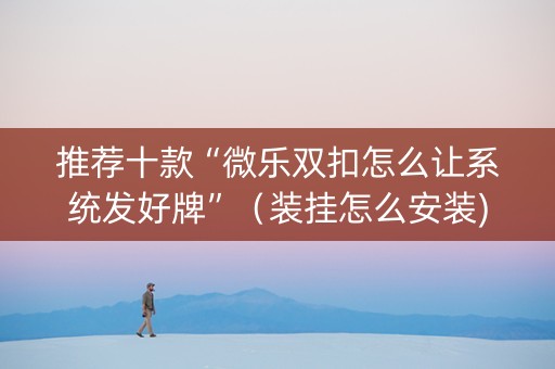推荐十款“微乐双扣怎么让系统发好牌”（装挂怎么安装)
