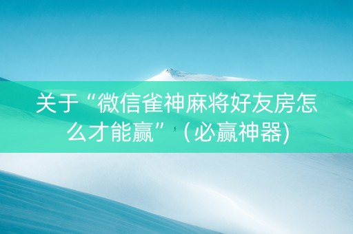关于“微信雀神麻将好友房怎么才能赢”（必赢神器)