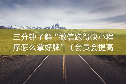 三分钟了解“微信跑得快小程序怎么拿好牌”（会员会提高胜率吗)