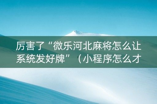 厉害了“微乐河北麻将怎么让系统发好牌”（小程序怎么才会赢)