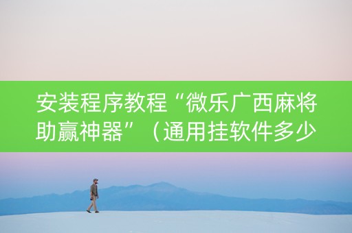 安装程序教程“微乐广西麻将助赢神器”（通用挂软件多少钱)