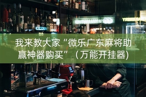 我来教大家“微乐广东麻将助赢神器购买”（万能开挂器)
