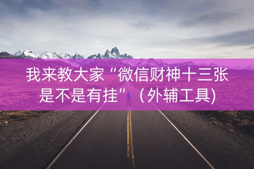我来教大家“微信财神十三张是不是有挂”（外辅工具)