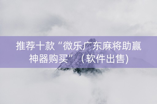 推荐十款“微乐广东麻将助赢神器购买”（软件出售)