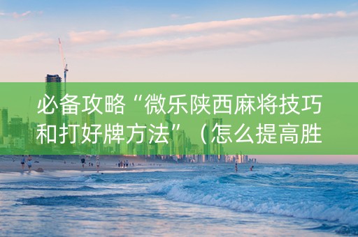 必备攻略“微乐陕西麻将技巧和打好牌方法”（怎么提高胜率)