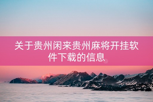 关于贵州闲来贵州麻将开挂软件下载的信息