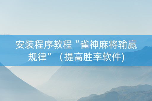 安装程序教程“雀神麻将输赢规律”（提高胜率软件)