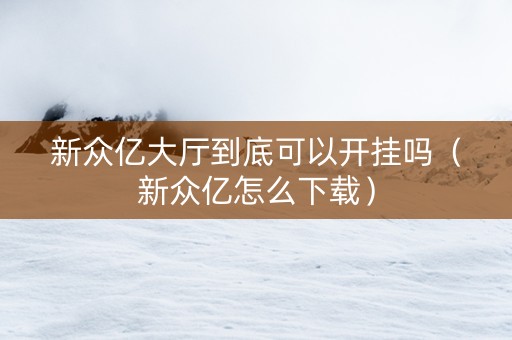 新众亿大厅到底可以开挂吗（新众亿怎么下载）
