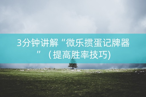 3分钟讲解“微乐掼蛋记牌器”（提高胜率技巧)