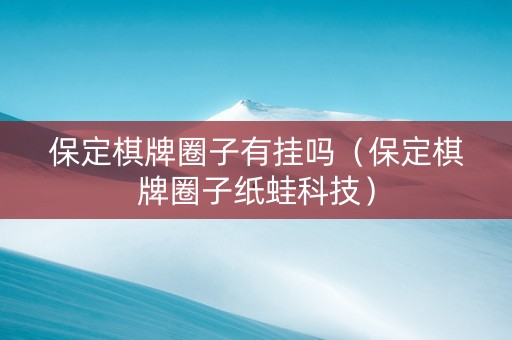 保定棋牌圈子有挂吗（保定棋牌圈子纸蛙科技）