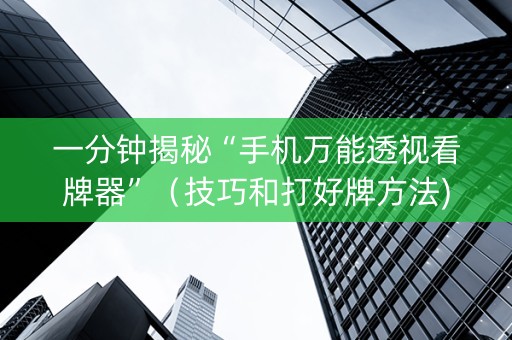 一分钟揭秘“手机万能透视看牌器”（技巧和打好牌方法)