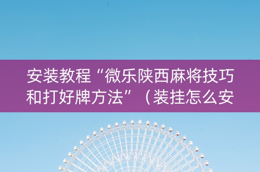 安装教程“微乐陕西麻将技巧和打好牌方法”（装挂怎么安装)
