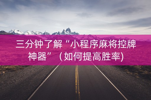 三分钟了解“小程序麻将控牌神器”（如何提高胜率)