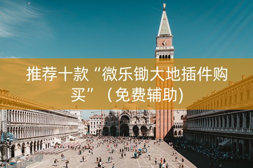 推荐十款“微乐锄大地插件购买”（免费辅助)