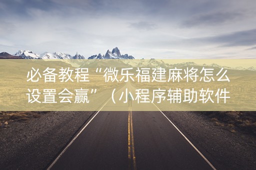 必备教程“微乐福建麻将怎么设置会赢”（小程序辅助软件)