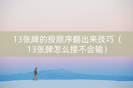 13张牌的按顺序翻出来技巧（13张牌怎么摆不会输）